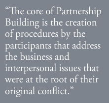 The core of Partnership Building is the creation of procedures by the participants that address the business and interpersonal issues that were at the root of their original conflict.